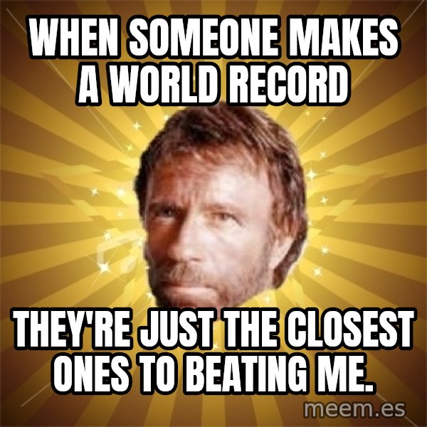 Chuck Norris Advice meme: WHEN SOMEONE MAKES A WORLD RECORD / they're just the closest ones to beating me.