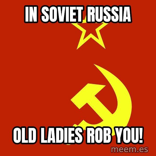 In Soviet Russia meme: in soviet russia / old ladies rob you!