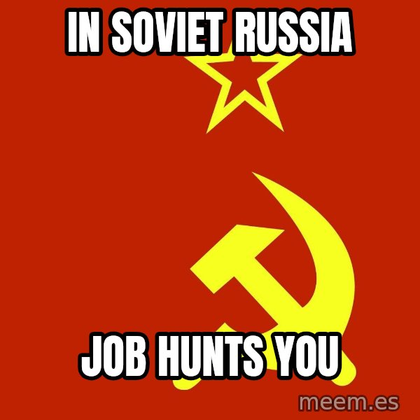 In Soviet Russia meme: in soviet russia / job hunts you