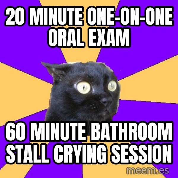 Anxiety Cat meme: 20 minute one-on-one oral exam / 60 minute bathroom stall crying session