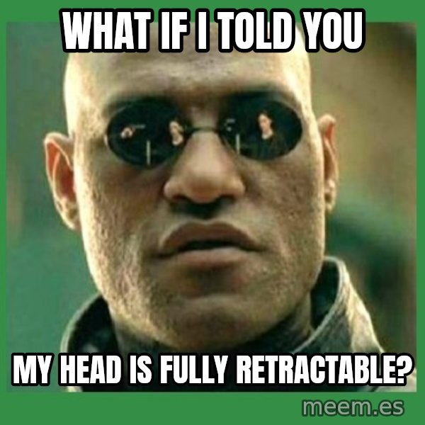 Matrix Morpheus meme: what if i told you / my head is fully retractable?