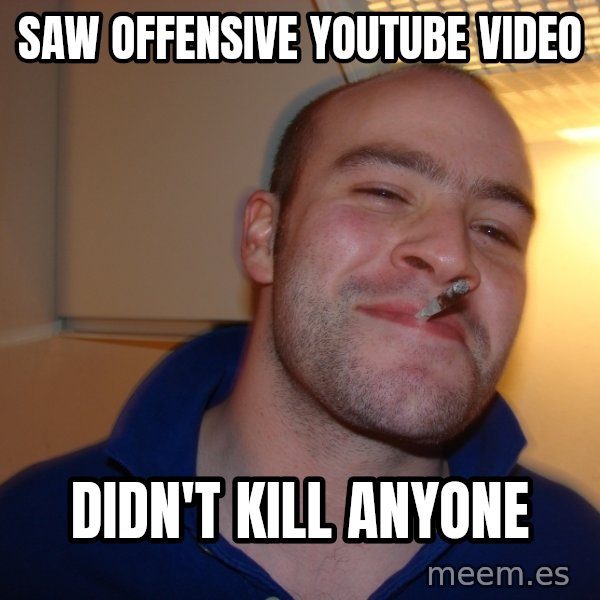 Good Guy Greg meme: SAW OFFENSIVE YOUTUBE VIDEO / DIDN'T KILL ANYONE