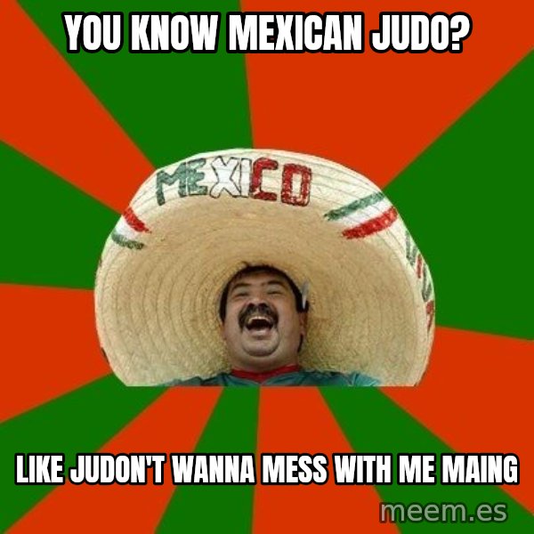 Successful Mexican meme: you know mexican judo? / like judon't wanna mess with me maing