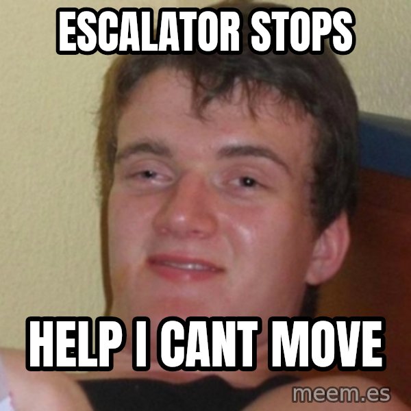 Really Stoned Guy meme: ESCALATOR STOPS / HELP I CANT MOVE