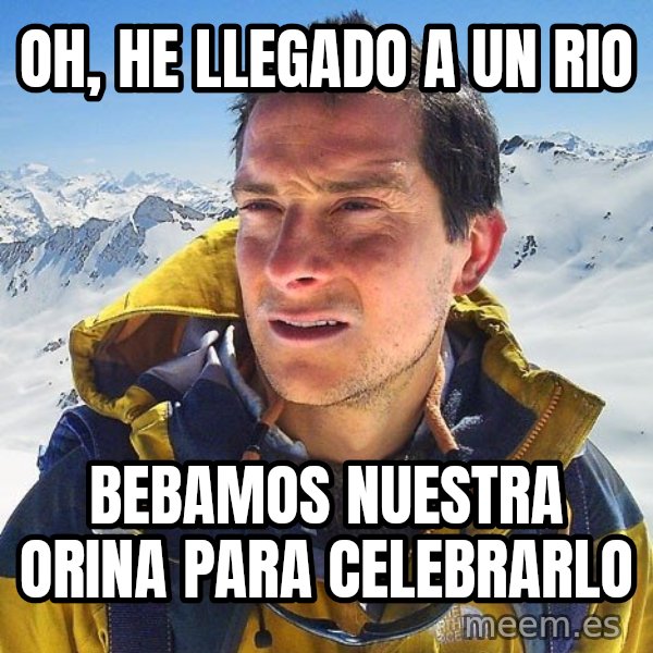 Bear Grylls Loneliness meme: oh, he llegado a un rio / bebamos nuestra orina para celebrarlo