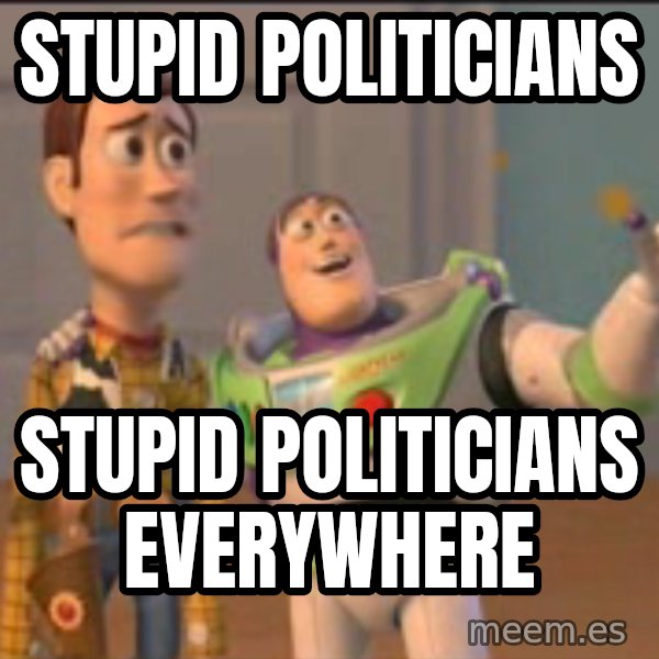 X, X Everywhere  meme: stupid politicians / stupid politicians everywhere