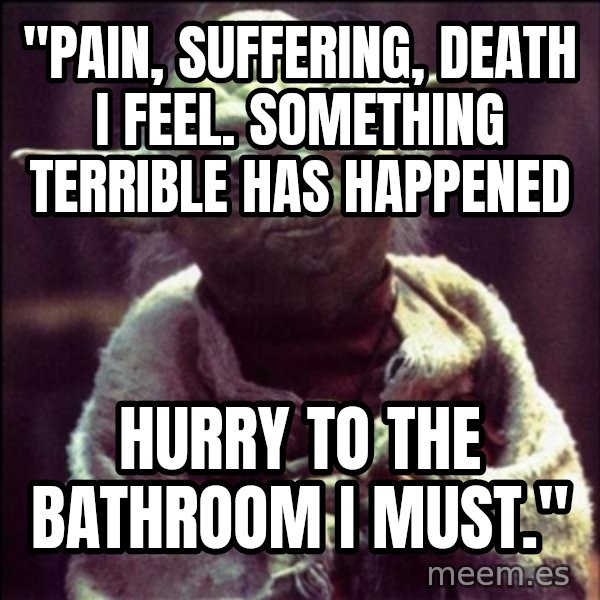 Advice Yoda Gives meme: "Pain, suffering, death I feel. Something terrible has happened / Hurry to the bathroom I must."