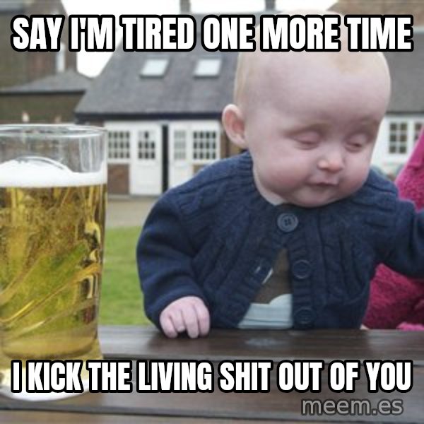 drunk baby 1 meme: say i'm tired one more time / i kick the living shit out of you