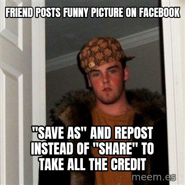 Scumbag Steve meme: FRIEND POSTS FUNNY PICTURE ON FACEBOOK / "SAVE AS" AND REPOST INSTEAD OF "SHARE" TO TAKE ALL THE CREDIT