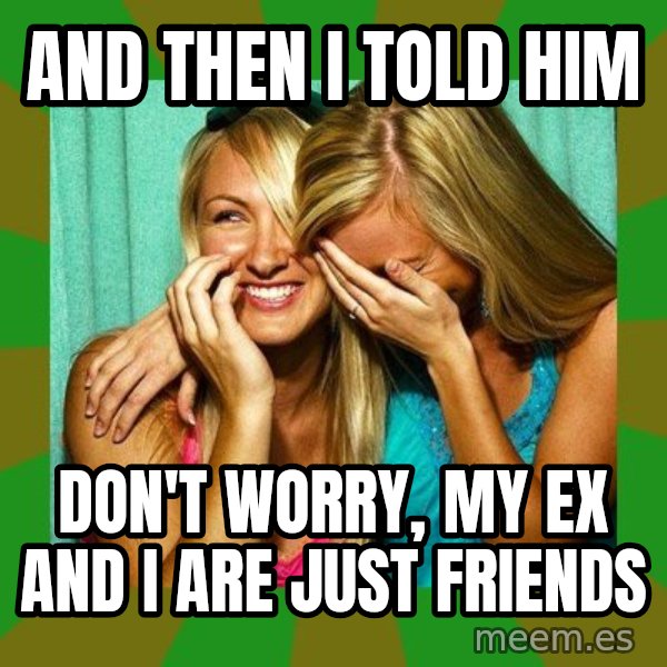 Laughing Girls  meme: AND THEN I TOLD HIM / DON'T WORRY, MY EX AND I ARE JUST FRIENDS