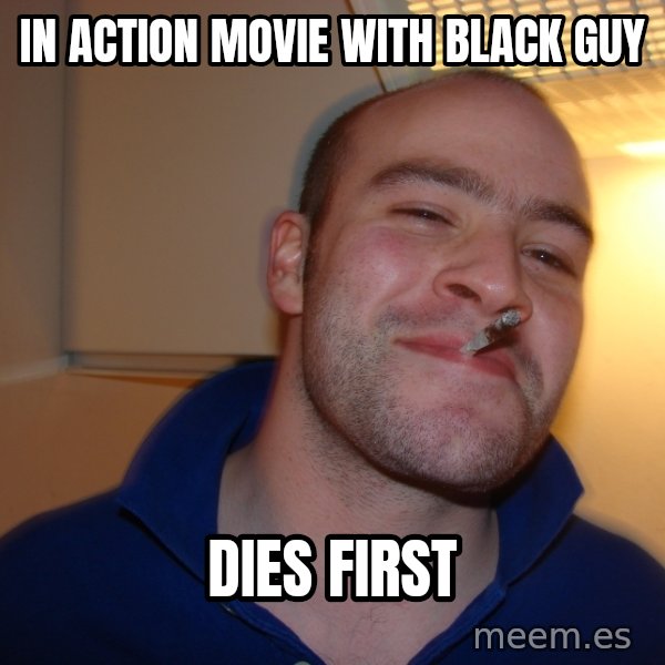 Good Guy Greg meme: In action movie with black guy / dies first