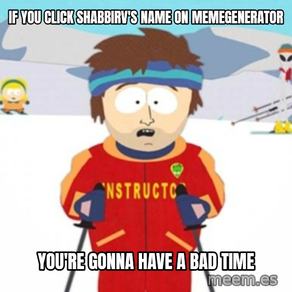Bad time ski instructor 1 meme: IF YOU CLICK SHABBIRV'S NAME ON MEMEGENERATOR / YOU'RE GONNA HAVE A BAD TIME
