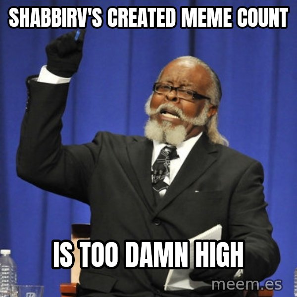 Rent Is Too Damn High meme: SHABBIRV'S CREATED MEME COUNT / IS TOO DAMN HIGH
