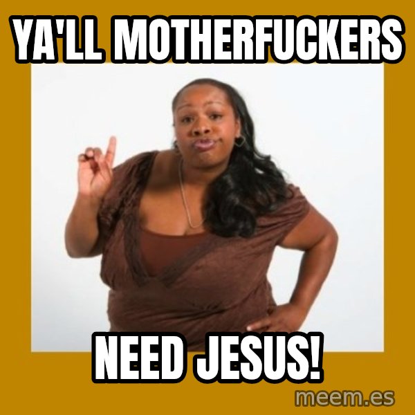 Angry Black Woman meme: ya'll motherfuckers / need jesus!