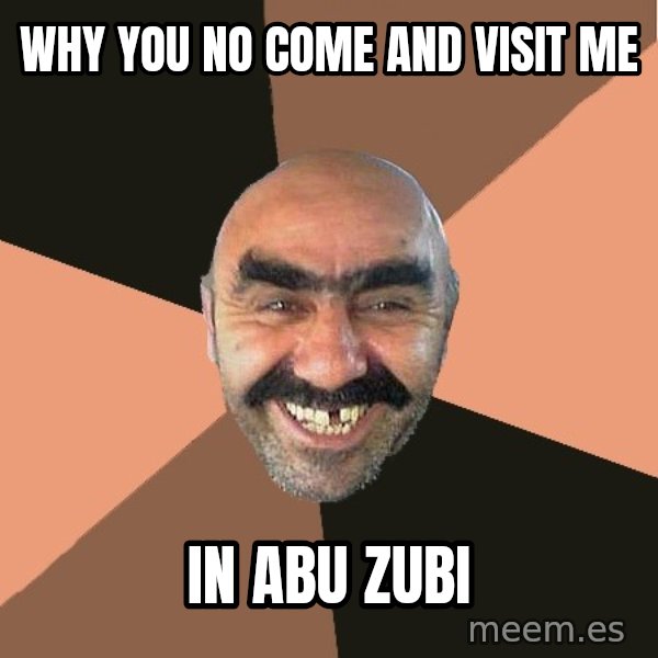 Provincial Man meme: why you no come and visit me / in abu zubi