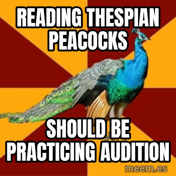 Thespian Peacock meme: Reading thespian peacocks / Should be practicing audition