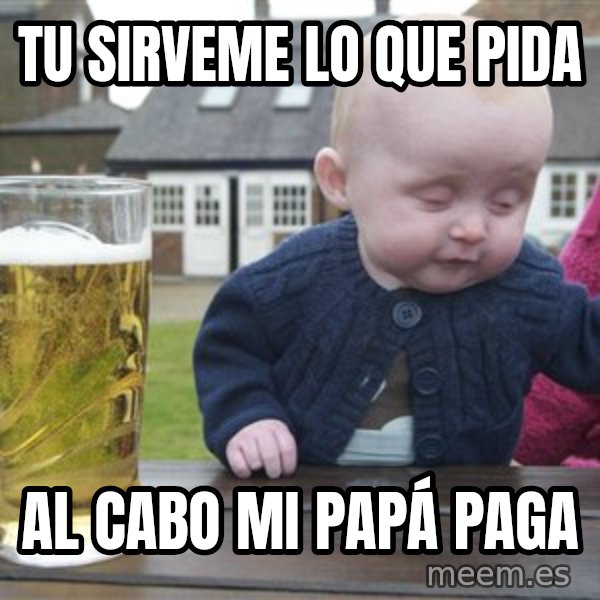drunk baby 1 meme: tu sirveme lo que pida / al cabo mi papá paga