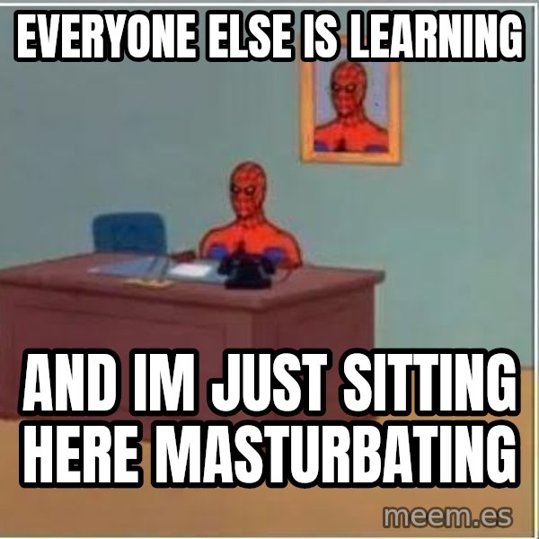 Spiderman Desk meme: Everyone else is learning / and im just sitting here masturbating