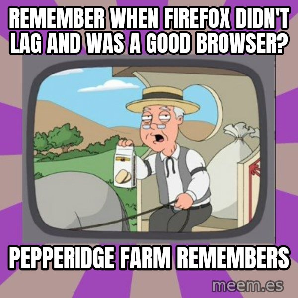 Pepperidge Farm Remembers FG meme: remember when firefox didn't lag and was a good browser? / pepperidge farm remembers