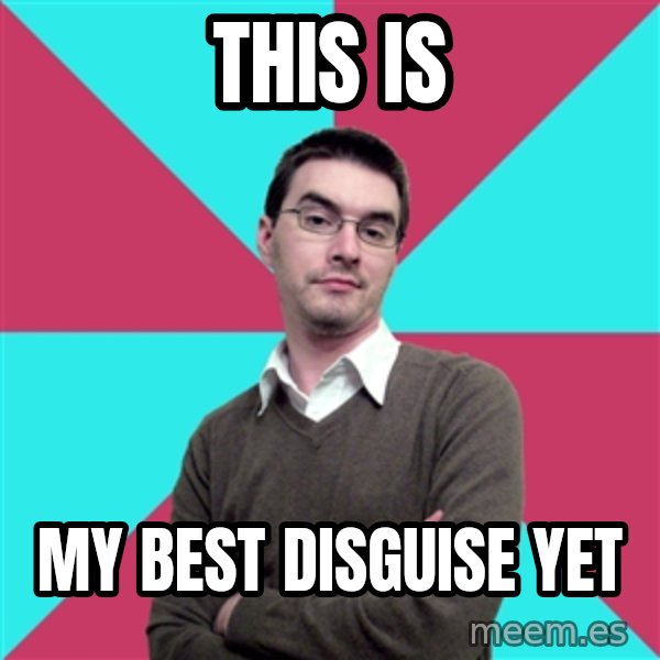 Privilege Denying Dude meme: this is / my best disguise yet