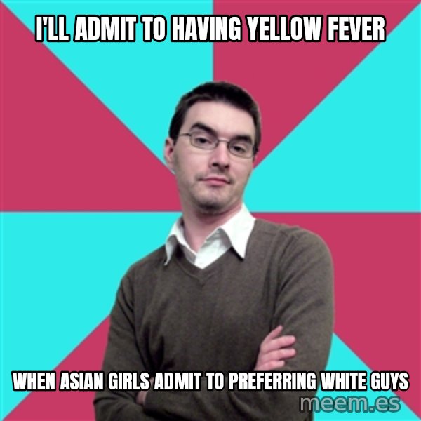 Privilege Denying Dude meme: i'll admit to having yellow fever / when asian girls admit to preferring white guys