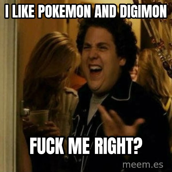Fuck me right meme: I like Pokemon and digimon / fuck me right?