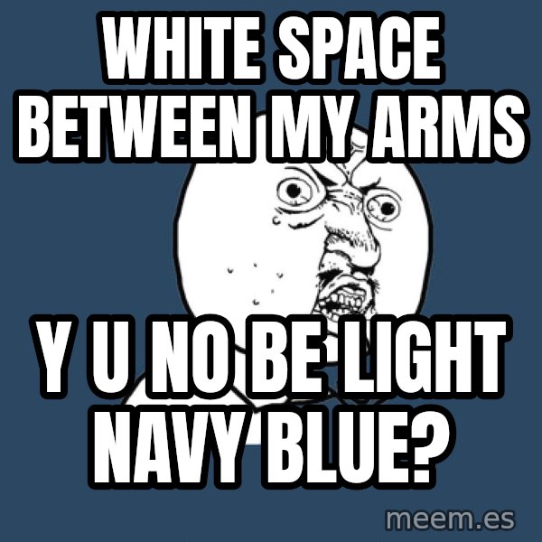 Y U No meme: WHITE SPACE BETWEEN MY ARMS / Y U NO BE LIGHT NAVY BLUE?