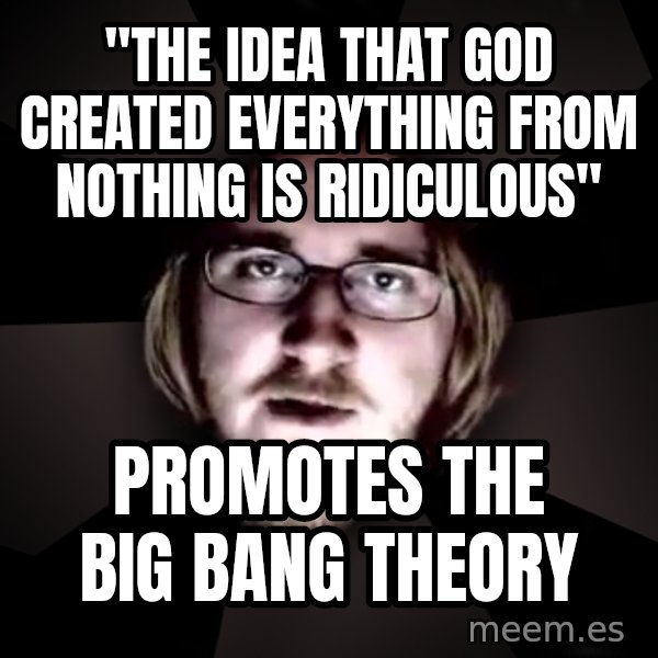 typical atheist meme: "The idea that god created everything from nothing is ridiculous" / promotes the big bang theory