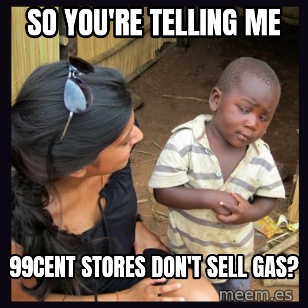 Skeptical third-world kid meme: So you're telling me / 99cent stores don't sell gas?