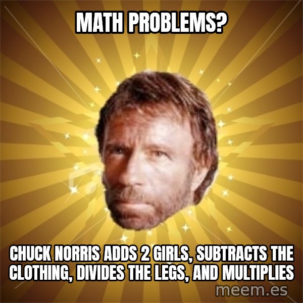 Chuck Norris Advice meme: Math problems? / Chuck norris Adds 2 girls, subtracts the clothing, divides the legs, and multiplies