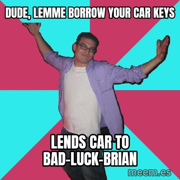Douchebag Roommate meme: Dude, lemme borrow your car keys / lends car to        bad-luck-brian