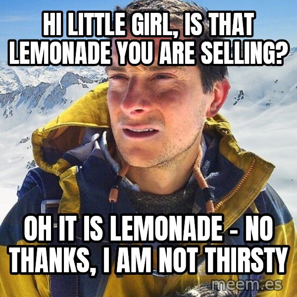 Bear Grylls meme: hi little girl, is that lemonade you are selling? / oh it is lemonade - no thanks, I am not thirsty
