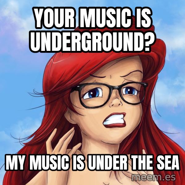 Hipster Ariel meme: Your music is underground? / My music is under the sea
