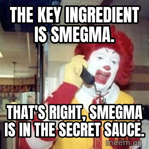 Ronald Mcdonald Call meme: the key ingredient is smegma. / that's right, smegma is in the secret sauce.