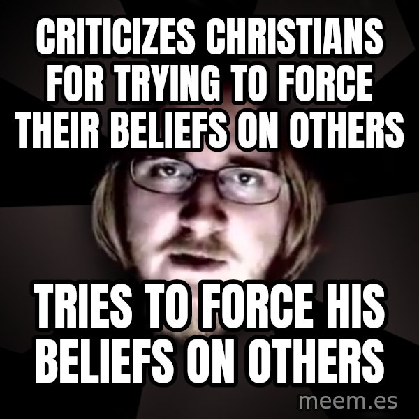 typical atheist meme: criticizes christians for trying to force their beliefs on others / tries to force his beliefs on others
