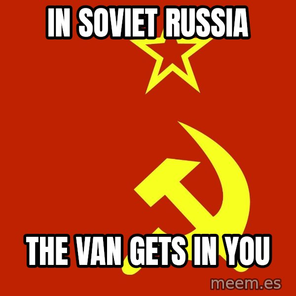 In Soviet Russia meme: In Soviet Russia / The van gets in you