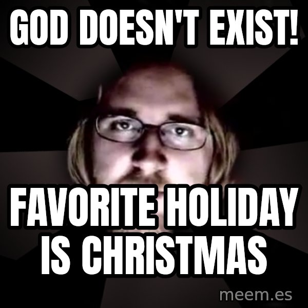 typical atheist meme: God doesn't exist! / Favorite holiday is christmas