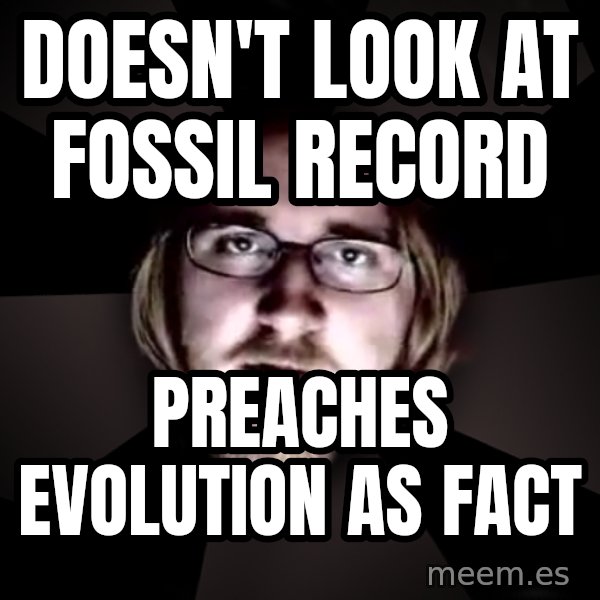 typical atheist meme: Doesn't look at fossil record / preaches evolution as fact