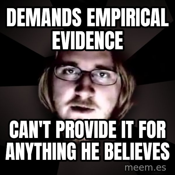 typical atheist meme: Demands EMPIRICAL evidence / can't provide it for anything he believes