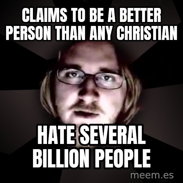 typical atheist meme: Claims to be a better person than any christian / hate several billion people