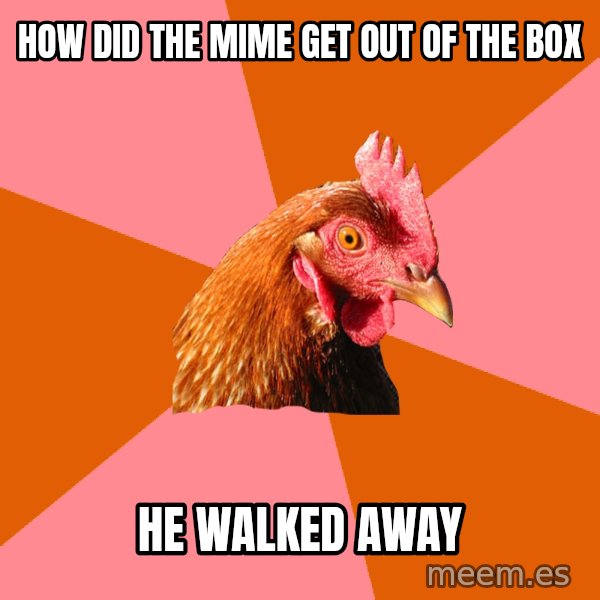 Anti Joke Chicken meme: how did the mime get out of the box / he walked away