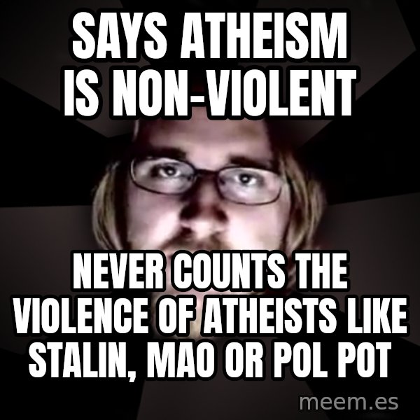 typical atheist meme: Says atheism is non-violent / Never counts the violence of atheists like stalin, mao or Pol Pot