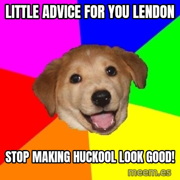 Advice Dog meme: Little advice for you Lendon / Stop making huckool look good!