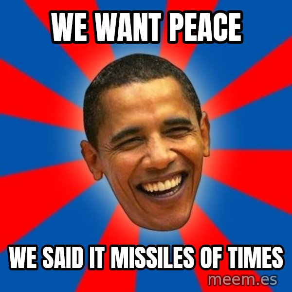 Obama meme: We want peace / we said it missiles of times