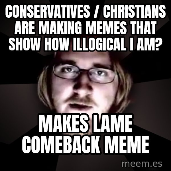 typical atheist meme: conservatives / christians are making memes that show how illogical i am? / makes lame comeback meme