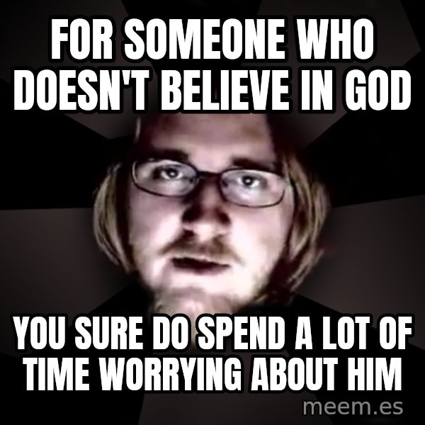 typical atheist meme: for someone who doesn't believe in god / you sure do spend a lot of time worrying about him