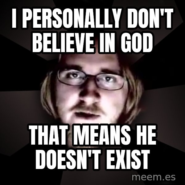 typical atheist meme: I personally don't believe in god / That means he doesn't exist
