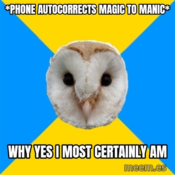 Bipolar Owl meme: *phone autocorrects magic to manic* / Why yes I most certainly am