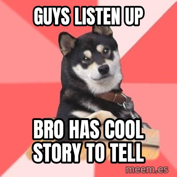 Cool Dog meme: guys listen up / bro has cool story to tell