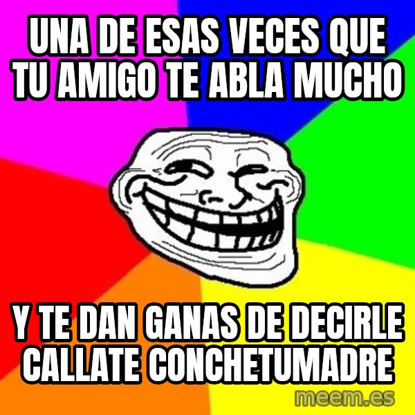 Trollface meme: UNA DE ESAS VECES QUE TU AMIGO TE ABLA MUCHO / Y TE DAN GANAS DE DECIRLE CALLATE CONCHETUMADRE